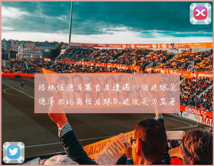 格林伍德马赛首度遭遇六场进球荒德泽尔比离任后球队进攻乏力显著