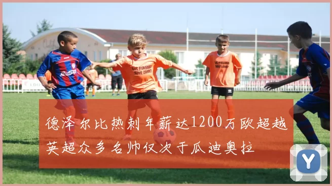 德泽尔比热刺年薪达1200万欧超越英超众多名帅仅次于瓜迪奥拉