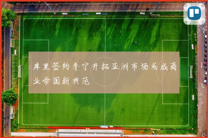库里签约李宁开拓亚洲市场或成商业帝国新典范