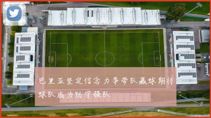 巴里亚坚定信念力争带队赢球期待球队成为防守强队