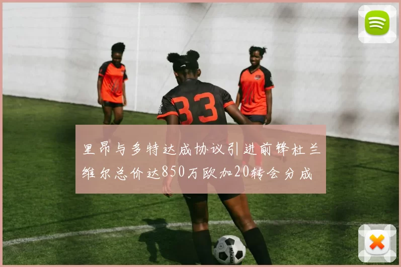 里昂与多特达成协议引进前锋杜兰维尔总价达850万欧加20转会分成