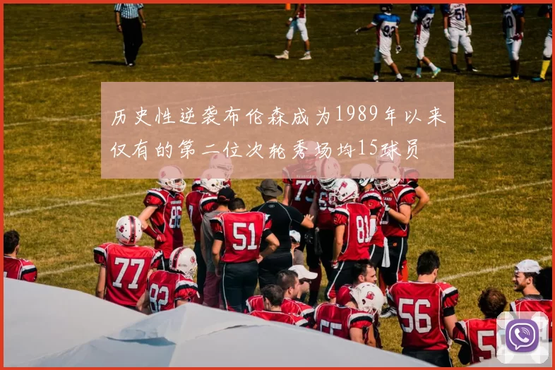 历史性逆袭布伦森成为1989年以来仅有的第二位次轮秀场均15球员